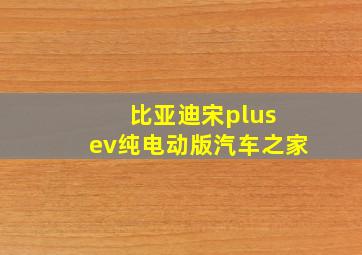 比亚迪宋plus ev纯电动版汽车之家